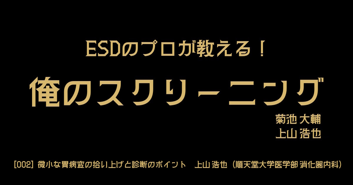 ESDのプロが教える「俺のスクリーニング」　<br> [002] 微小な胃病変の拾い上げと診断のポイント　<br>上山 浩也（順天堂大学医学部 消化器内科）