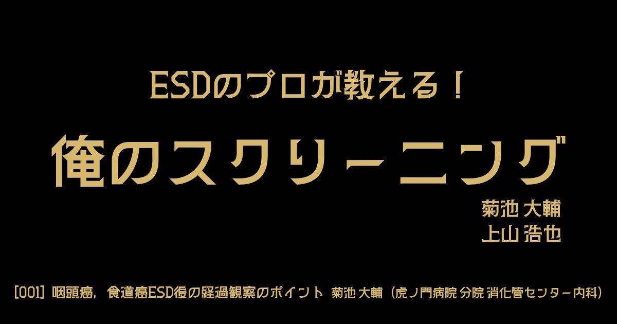 ESDのプロが教える「俺のスクリーニング」　<br>[001] 咽頭癌、食道癌ESD後の経過観察のポイント　<br>菊池 大輔（虎の門病院 分院 消化管センター内科）