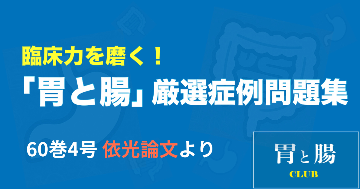 臨床力を磨く！「胃と腸」厳選症例問題集 60巻4号　依光論文より