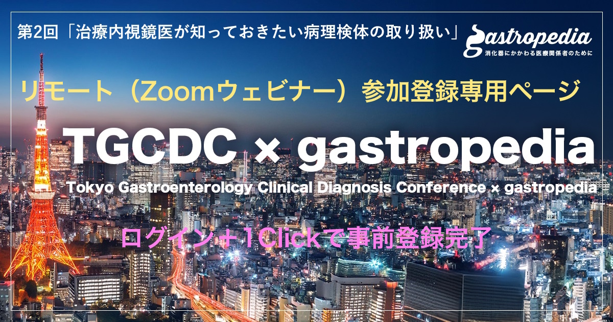 ＜リモート（Zoomウェビナー）1Click参加登録ページ＞　【8月1日(金) 19:00～ 】　第2回「 TGCDC × gastropedia」 研究会　テーマ：治療内視鏡医が知っておきたい   病理検体の取り扱い