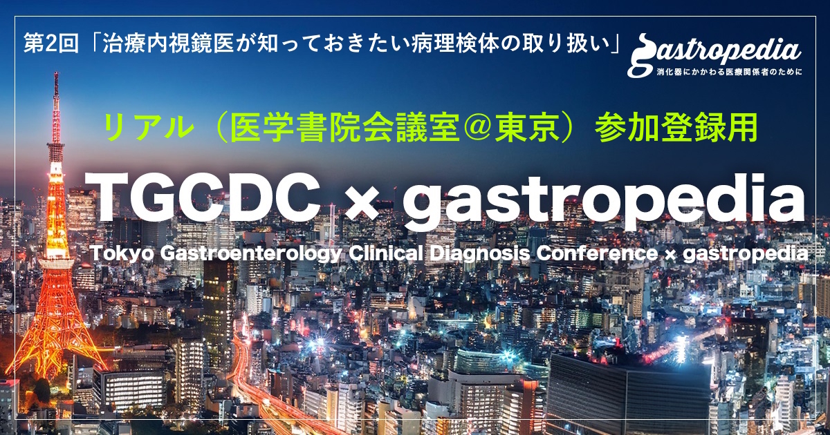 ＜リアル現地参加用登録ページ＞　【8月1日(金) 19:00～】　第2回「 TGCDC × gastropedia」 研究会　テーマ：治療内視鏡医が知っておきたい   病理検体の取り扱い
