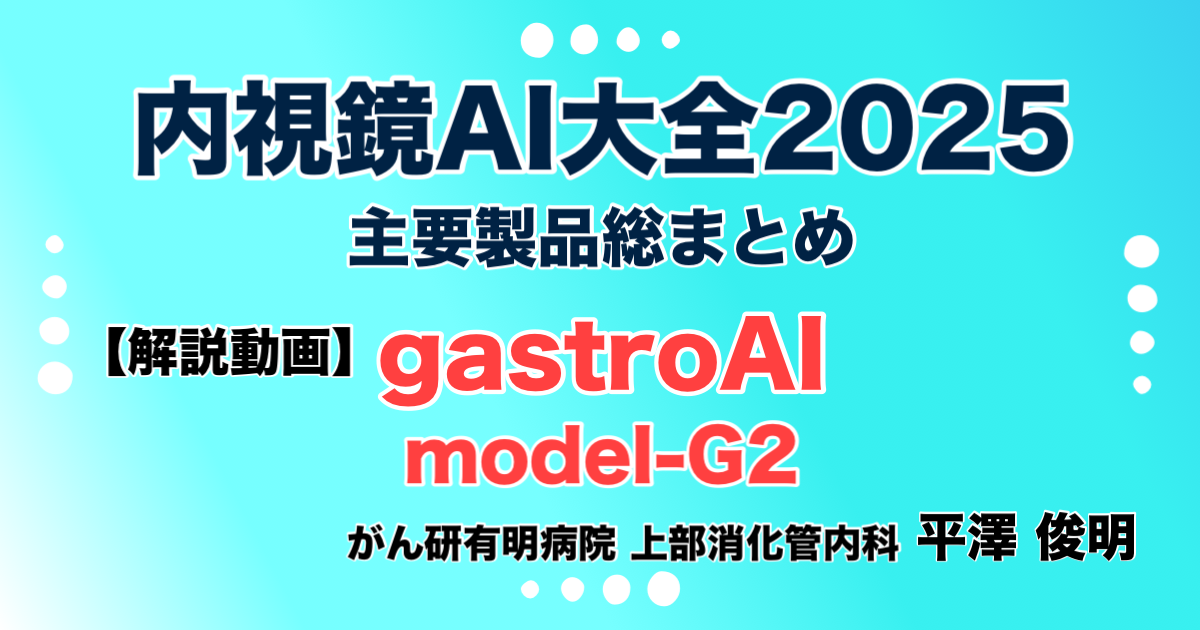 【解説動画】gastroAI model-G2（AIメディカルサービス） 《解説》平澤　俊明（がん研有明病院 上部消化管内科）