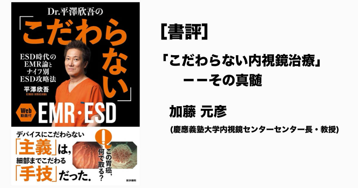 [書評]「こだわらない内視鏡治療」――その真髄 加藤 元彦（慶應義塾大学内視鏡センターセンター長・教授）