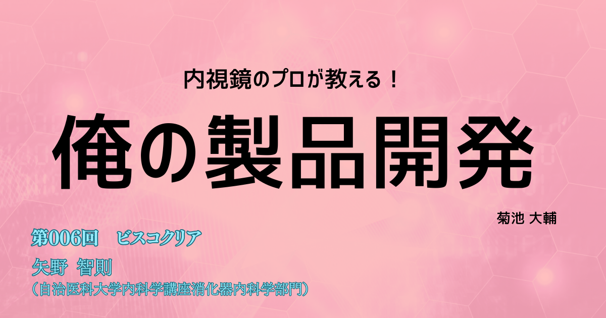 第006回　内視鏡観察・処置を支える安定した視野 <br> 「ビスコクリア」　矢野 智則（自治医科大学 内科学講座 消化器内科学部門）