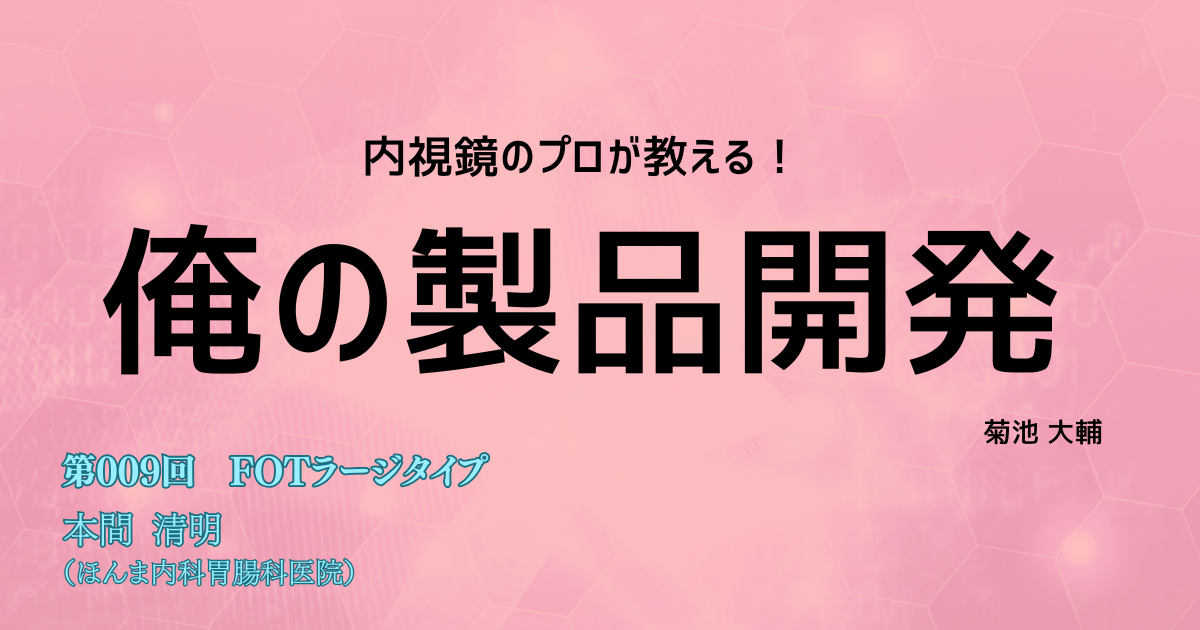 第009回　ESDに合わせて進化したオーバーチューブ <br> 「FOTラージタイプ」本間清明（ほんま内科胃腸科医院）