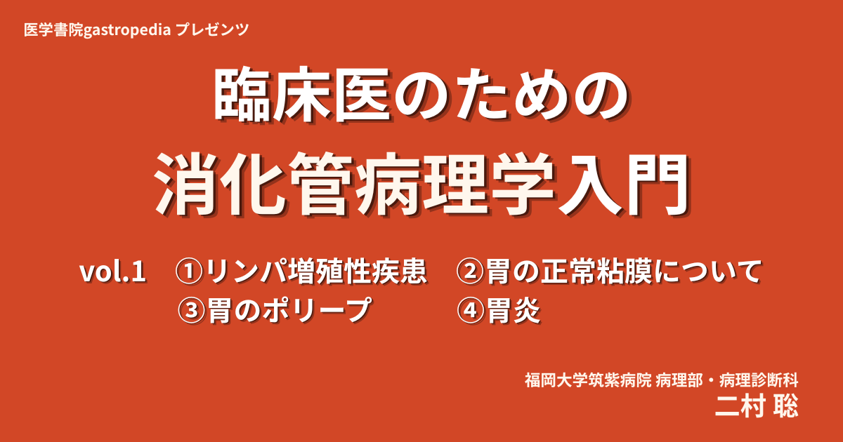 [有料動画コンテンツ]　臨床医のための消化管病理学入門　vol.1　①リンパ増殖性疾患／②胃の正常粘膜について／③胃のポリープ／④胃炎　二村 聡（福岡大学筑紫病院病理部・病理診断科）（GAS20260716-1）