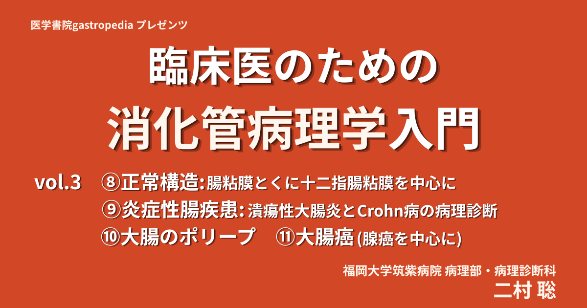 [有料動画コンテンツ]　臨床医のための消化管病理学入門　vol.3　⑧正常構造：腸粘膜とくに十二指腸粘膜を中心に／⑨炎症性腸疾患：潰瘍性大腸炎とCrohn病の病理診断／⑩大腸のポリープ／⑪大腸癌 (腺癌を中心に)　二村 聡（福岡大学筑紫病院病理部・病理診断科）（GAS20260716-3）