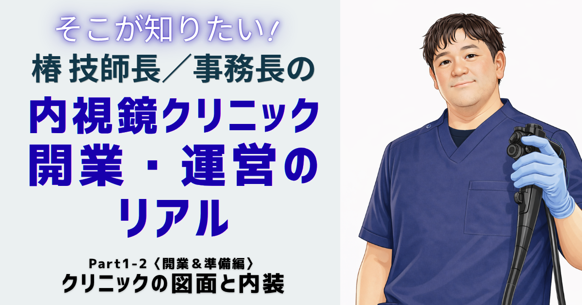 Part1-2〈開業＆準備編〉クリニックの図面と内装  椿 智宏（消化器と診断・治療内視鏡クリニック）