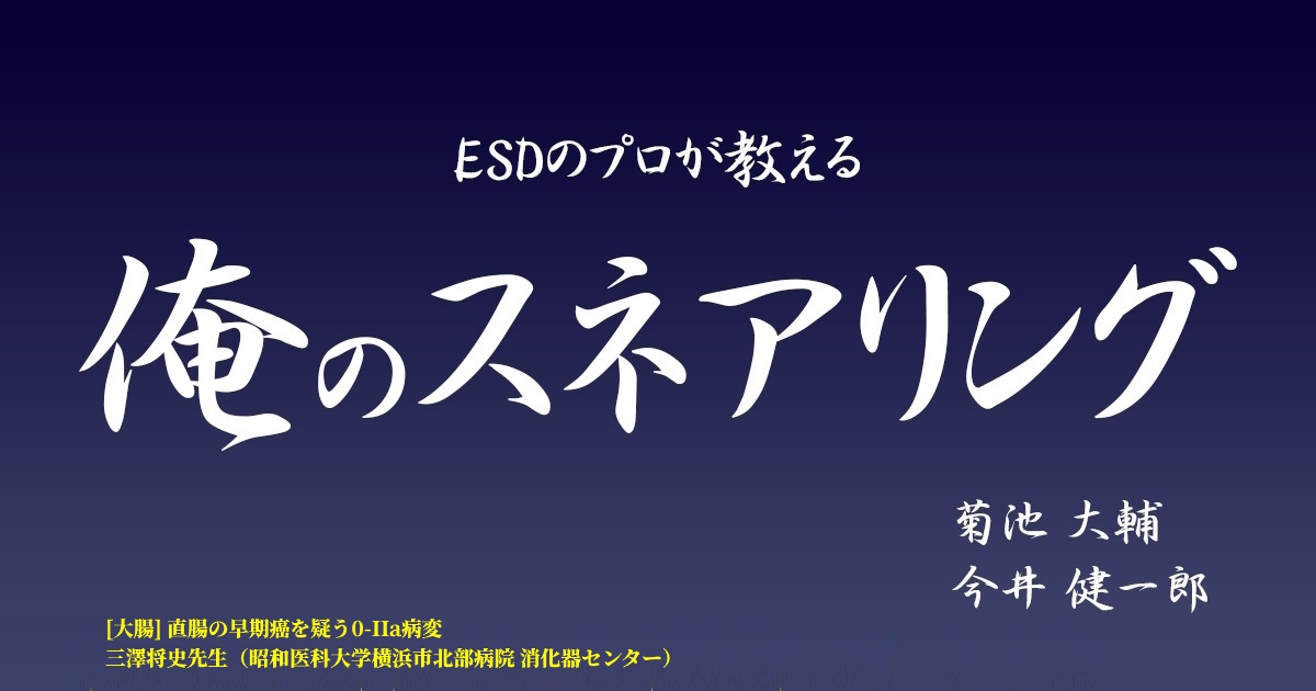 ESDのプロが教える「俺のスネアリング」　<br>第024回 [大腸] 直腸の早期癌を疑う0-IIa病変　<br>三澤将史先生（昭和医科大学横浜市北部病院 消化器センター）