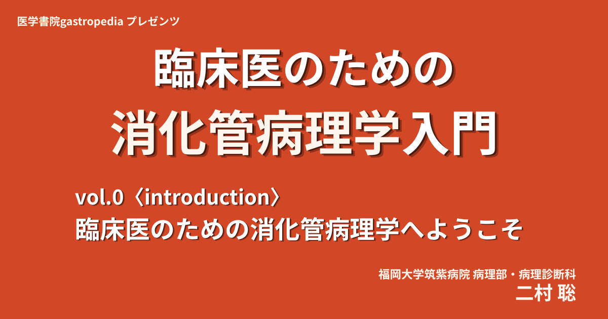 vol.0〈Introduction〉臨床医のための消化管病理学へようこそ　二村 聡(福岡大学筑紫病院 病理部・病理診断科)