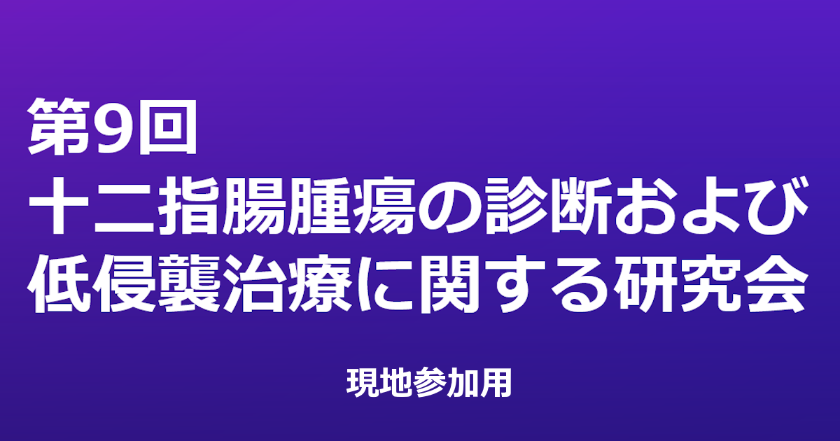 【現地参加用】第9回十二指腸腫瘍の診断および低侵襲治療に関する研究会