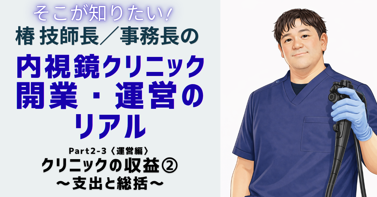 Part2-3〈運営編〉クリニックの収益②～支出と総括～<br> 椿 智宏（消化器と診断・治療内視鏡クリニック）