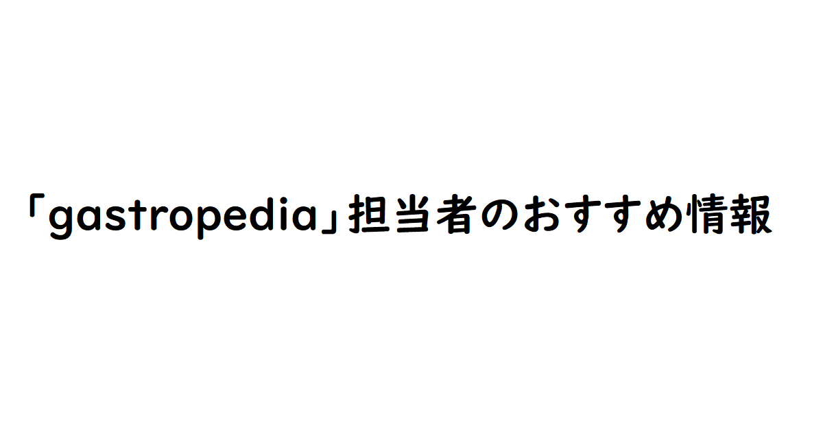 「gastropedia」担当者のおすすめ情報