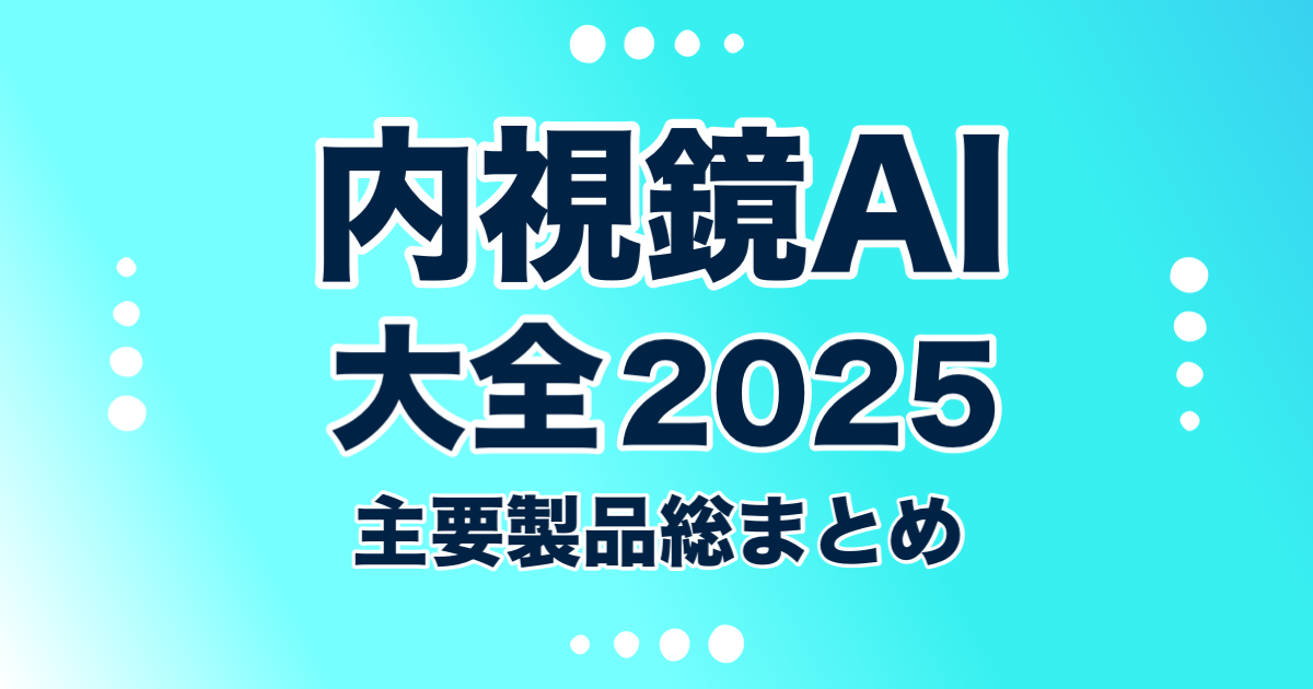 内視鏡AI大全2025 ― 主要製品総まとめ