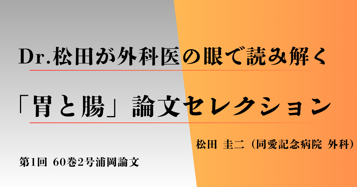 “Dr.松田が外科医の眼で読み解く「胃と腸」論文セレクション” 「胃と腸」60巻2号  大腸鋸歯状病変に対する内視鏡治療の進歩  浦岡 俊夫，他