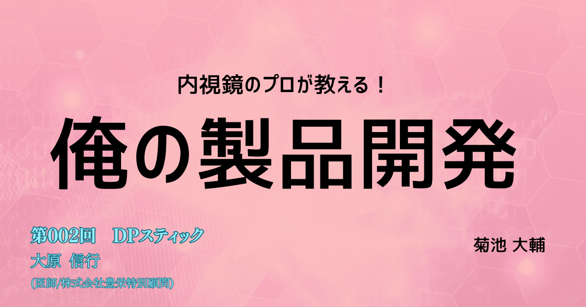 ＜内視鏡のプロが教える！＞俺の製品開発　  第002回「短時間で確実な鼻腔麻酔を実現する　DPスティック」大原信行（医師、株式会社豊栄 特別顧問）