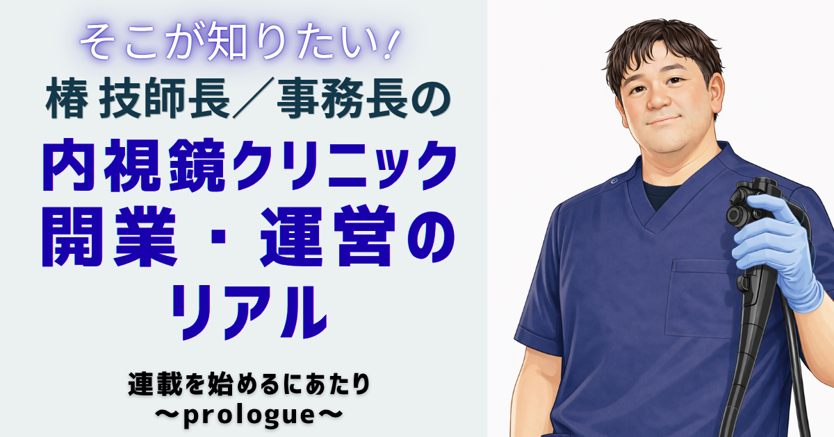 そこが知りたい！椿技師長／事務長の 内視鏡クリニック開業・運営のリアル　連載を始めるにあたり～prologue～