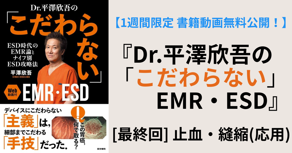 【1週間限定_書籍動画無料公開！】『Dr.平澤欣吾の「こだわらない」EMR・ESD』　[最終回] 止血・縫縮（応用）