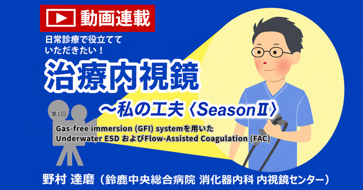 第1回　Gas-free immersion (GFI) systemを用いた Underwater ESD およびFlow-Assisted Coagulation (FAC)　野村達磨（鈴鹿中央総合病院消化器内科/内視鏡センター）