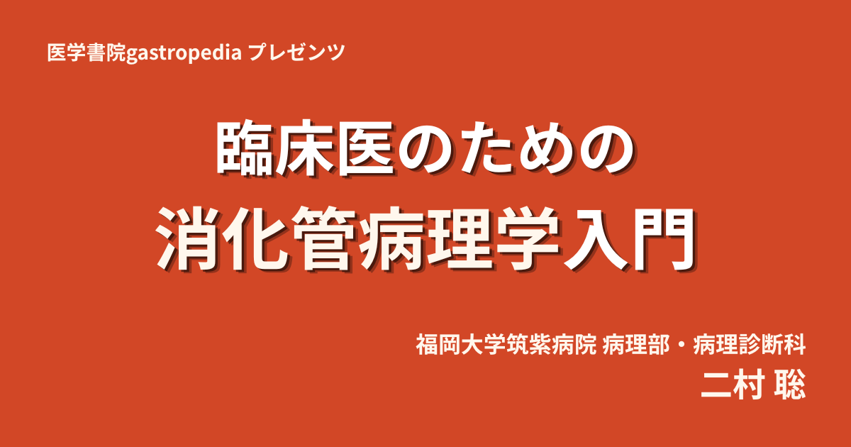 【発売開始しました！】［有料動画コンテンツ］臨床医のための消化管病理学入門（全4巻）　二村 聡（福岡大学筑紫病院病理部・病理診断科）